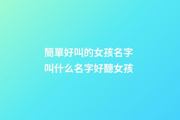 簡單好叫的女孩名字 叫什么名字好聽女孩-第1張-公司起名-玄機派